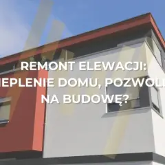 Remont elewacji: zgłoszenie czy pozwolenie? Uniknij samowoli!