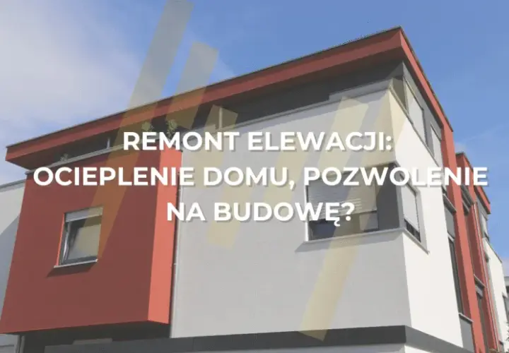 Remont elewacji: zgłoszenie czy pozwolenie? Uniknij samowoli!